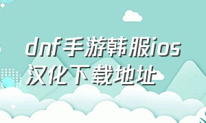 dnf手游韩服ios汉化下载地址