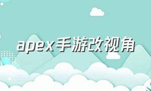 apex手游改视角（apex调视角）