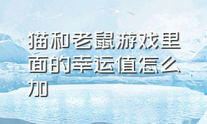 猫和老鼠游戏里面的幸运值怎么加