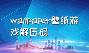 wallpaper壁纸游戏解压码