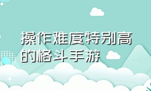 操作难度特别高的格斗手游