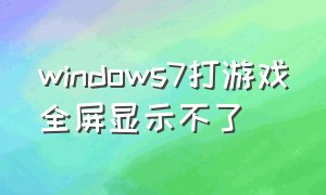 windows7打游戏全屏显示不了