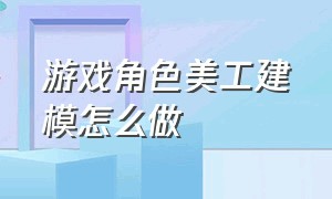 游戏角色美工建模怎么做