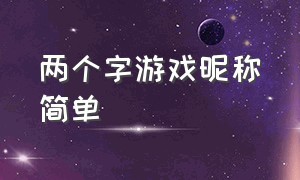 两个字游戏昵称简单（游戏昵称简单干净六个字）