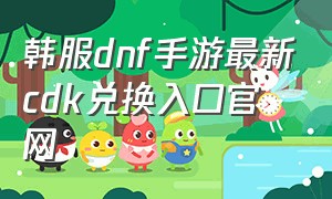 韩服dnf手游最新cdk兑换入口官网