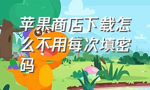 苹果商店下载怎么不用每次填密码