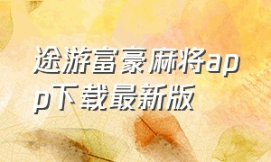 途游富豪麻将app下载最新版