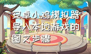 安卓小鸡模拟器导入本地游戏的图文步骤（安卓小鸡模拟器导入本地游戏的图文步骤在哪）