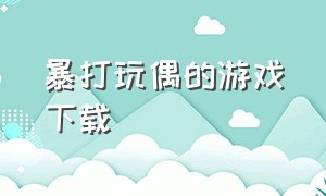 暴打玩偶的游戏下载