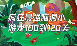 疯狂最强脑洞小游戏100到120关