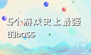 5个游戏史上最强的boss