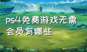 ps4免费游戏无需会员有哪些（ps4不用会员的免费游戏）