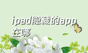 ipad隐藏的app在哪