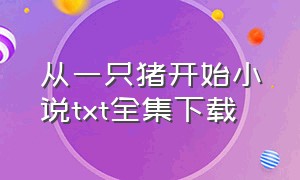 从一只猪开始小说txt全集下载（从1983开始txt全集下载）