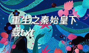 重生之秦始皇下载txt（重生之秦始皇完本小说）