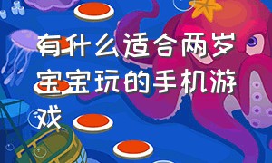 有什么适合两岁宝宝玩的手机游戏（有什么适合两岁宝宝玩的手机游戏呢）