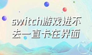 switch游戏进不去一直卡在界面