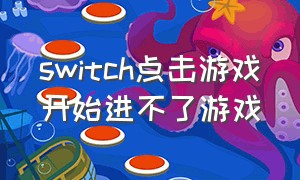 switch点击游戏开始进不了游戏