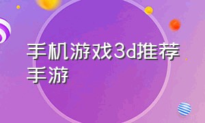 手机游戏3d推荐手游（最新高画质3d手游）