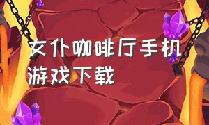 女仆咖啡厅手机游戏下载