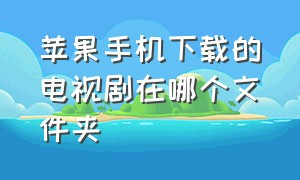 苹果手机下载的电视剧在哪个文件夹