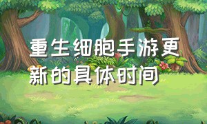 重生细胞手游更新的具体时间