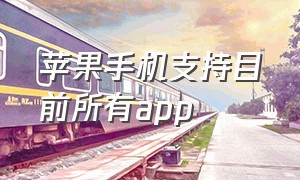 苹果手机支持目前所有app