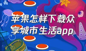 苹果怎样下载众享城市生活app