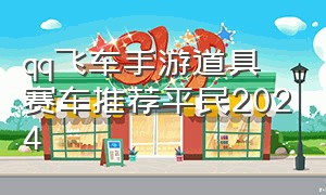 qq飞车手游道具赛车推荐平民2024