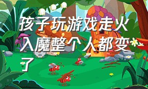 孩子玩游戏走火入魔整个人都变了