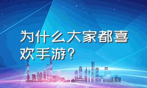 为什么大家都喜欢手游?