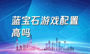 蓝宝石游戏配置高吗（蓝宝石hd78001g能玩什么游戏）