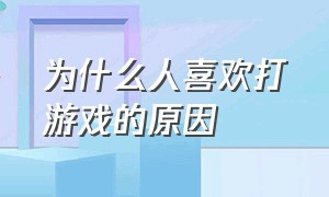 为什么人喜欢打游戏的原因