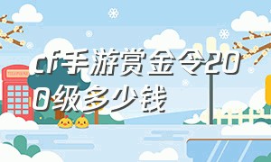 cf手游赏金令200级多少钱（cf手游赏金令100到200多少钱）