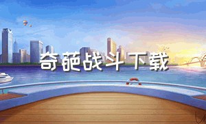 奇葩战斗下载（奇葩战斗家怎么下载最新版）