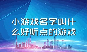 小游戏名字叫什么好听点的游戏