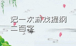 记一次游戏提纲二百字