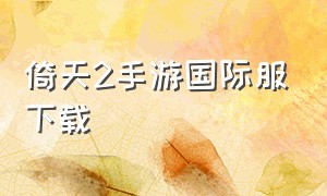 倚天2手游国际服下载