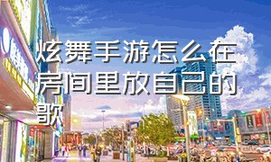 炫舞手游怎么在房间里放自己的歌（手游炫舞怎么导入自己喜欢的歌曲）