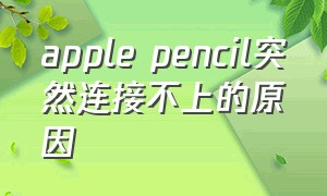 apple pencil突然连接不上的原因