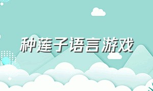 种莲子语言游戏（种莲子游戏新玩法）