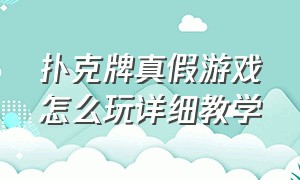 扑克牌真假游戏怎么玩详细教学