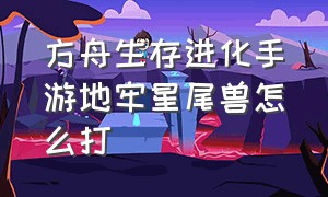 方舟生存进化手游地牢星尾兽怎么打