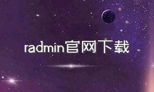 radmin官网下载（手机怎么下载radmin）
