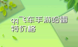 qq飞车手游哈雷特价格（qq飞车手游10元1万钻）