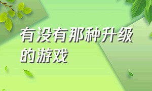 有没有那种升级的游戏（有什么游戏是一点点升级的）