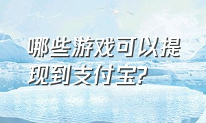 哪些游戏可以提现到支付宝?