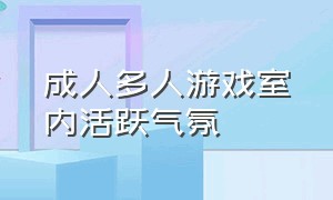 成人多人游戏室内活跃气氛