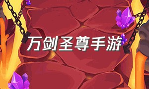 万剑圣尊手游（万剑圣尊手游官网下载）