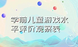 学前儿童游戏水平评价观察表